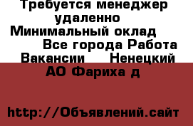 Требуется менеджер удаленно › Минимальный оклад ­ 15 000 - Все города Работа » Вакансии   . Ненецкий АО,Фариха д.